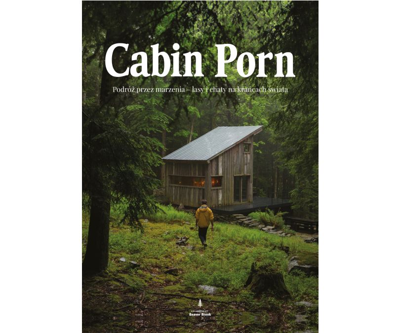 CABIN PORN PODRÓŻ PRZEZ MARZENIA LASY I CHATY NA KRAŃCACH ŚWIATA